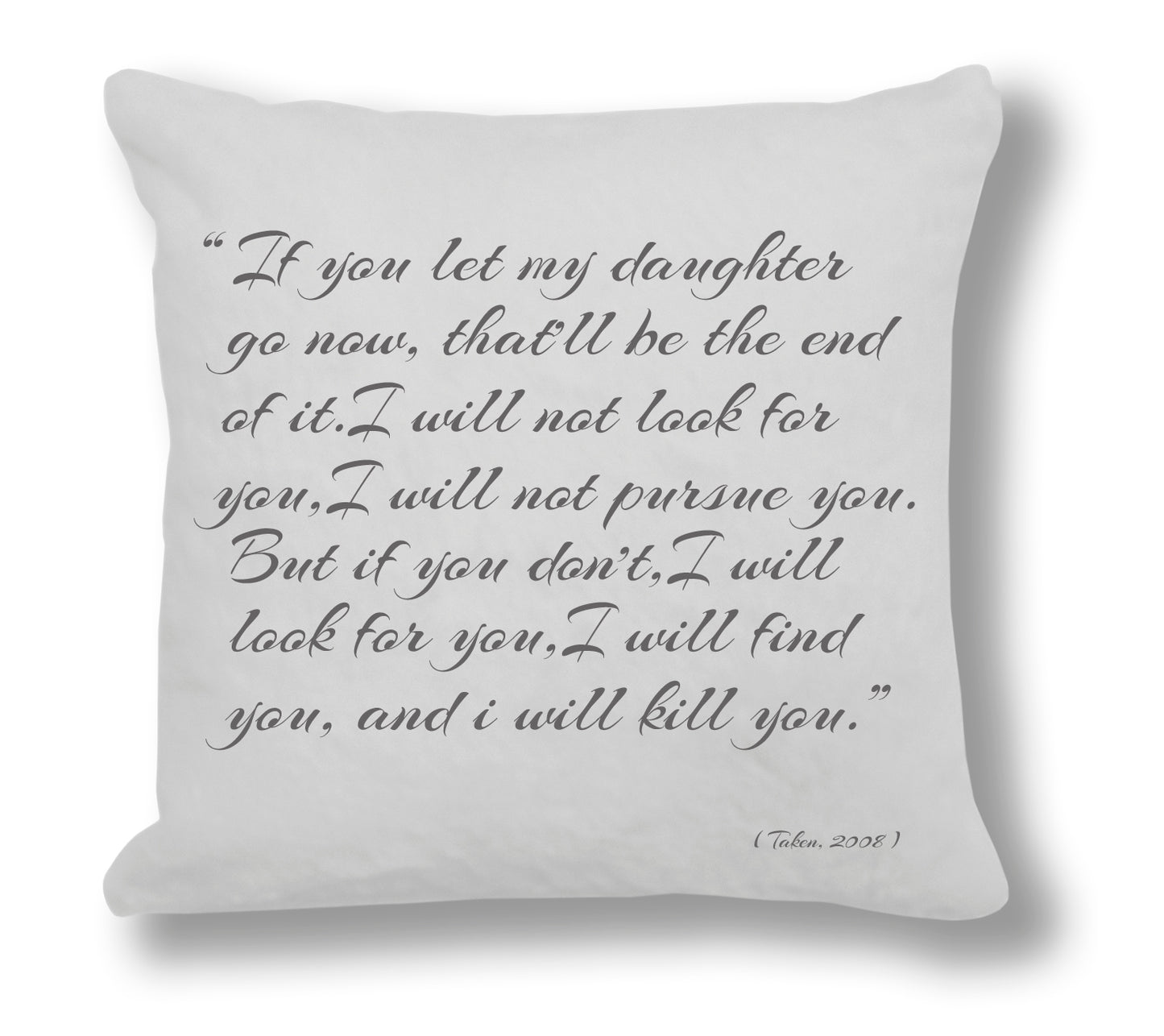 Taken 2008 Film Quote - "I will find you and I will kill you." Cushion Cover