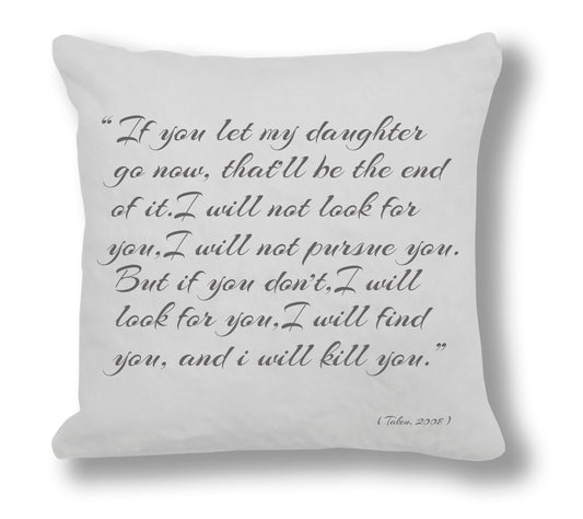 Taken 2008 Film Quote - "I will find you and I will kill you." Cushion Cover